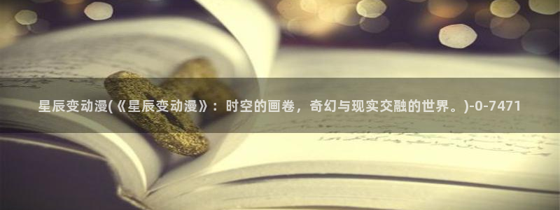 色色动漫：星辰变动漫(《星辰变动漫》：时空的画卷，奇幻与现实交融的世界。)